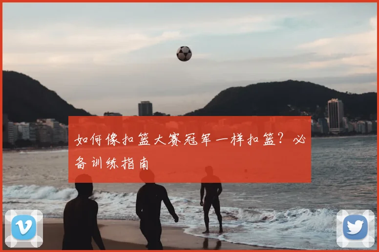 如何像扣篮大赛冠军一样扣篮？必备训练指南