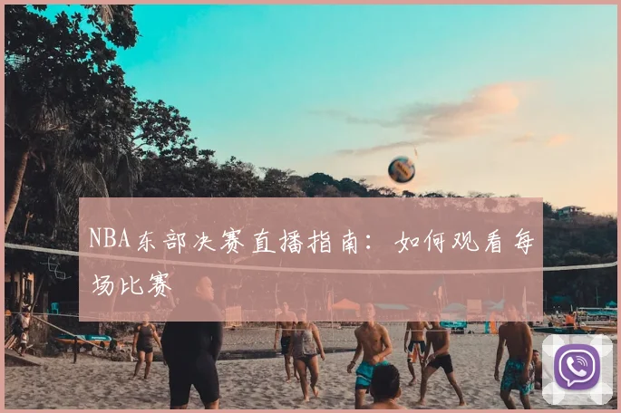 NBA东部决赛直播指南：如何观看每场比赛