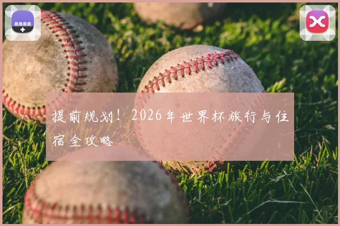 提前规划！2026年世界杯旅行与住宿全攻略