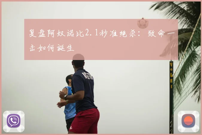 复盘阿奴诺比2.1秒准绝杀：致命一击如何诞生