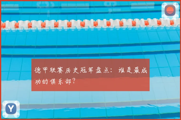 德甲联赛历史冠军盘点：谁是最成功的俱乐部？