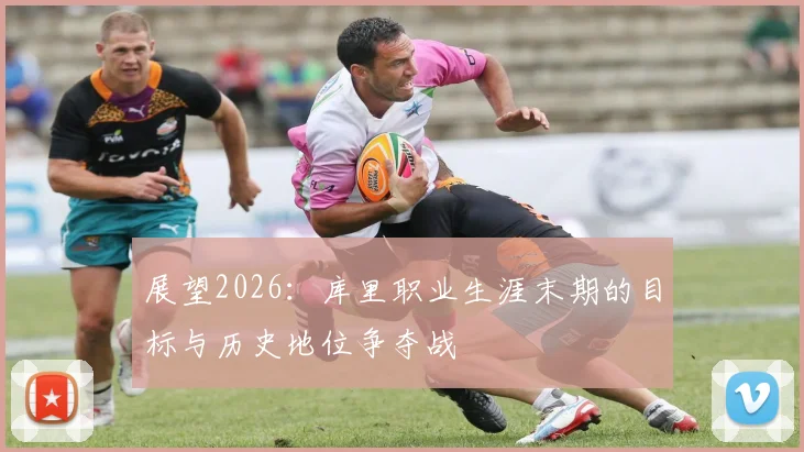 展望2026：库里职业生涯末期的目标与历史地位争夺战
