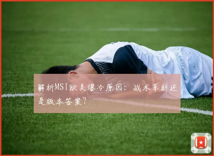 解析MSI欧美爆冷原因：战术革新还是版本答案？