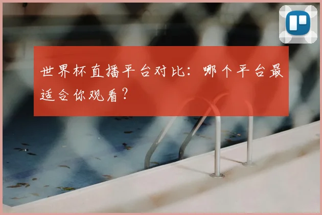 世界杯直播平台对比：哪个平台最适合你观看？