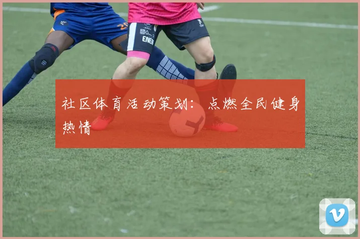 社区体育活动策划：点燃全民健身热情