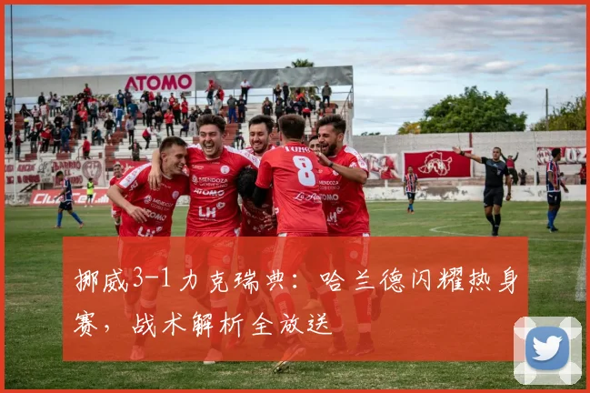 挪威3-1力克瑞典：哈兰德闪耀热身赛，战术解析全放送