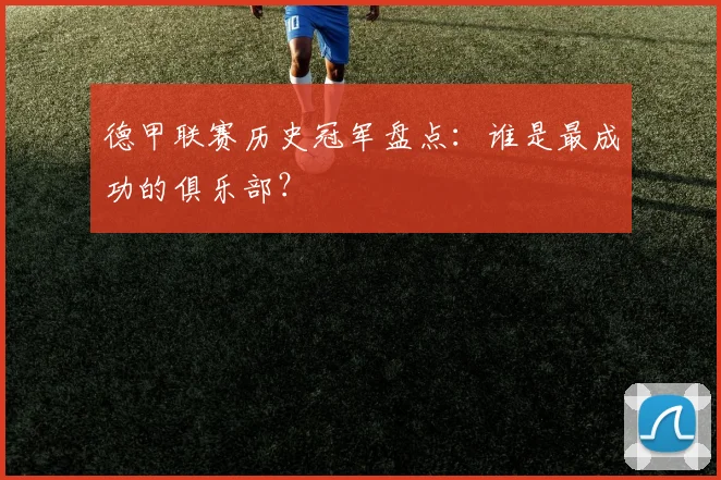 德甲联赛历史冠军盘点：谁是最成功的俱乐部？
