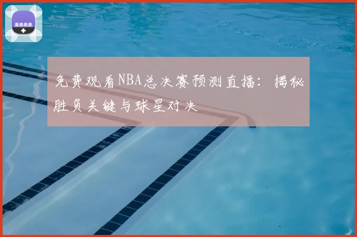 免费观看NBA总决赛预测直播：揭秘胜负关键与球星对决