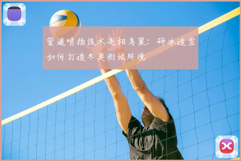 管道喷扬技术亮相鸟巢：碎冰造雪如何打造冬奥测试环境