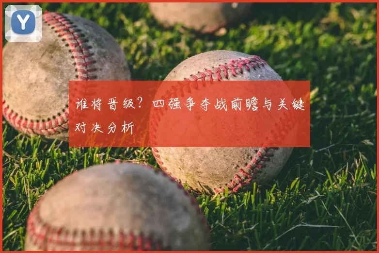 谁将晋级？四强争夺战前瞻与关键对决分析