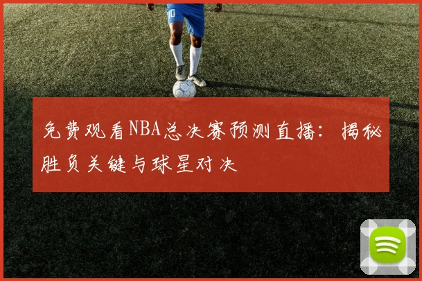 免费观看NBA总决赛预测直播:揭秘胜负关键与球星对决